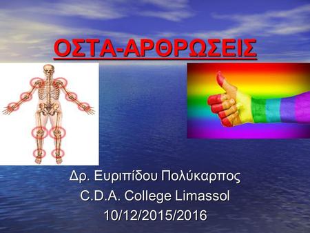 ΟΣΤΑ-ΑΡΘΡΩΣΕΙΣ Δρ. Ευριπίδου Πολύκαρπος C.D.A. College Limassol 10/12/2015/2016.