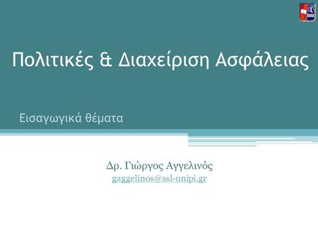 Πολιτικές & Διαχείριση Ασφάλειας Δρ. Γιώργος Αγγελινός Εισαγωγικά θέματα.