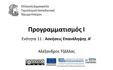 1 Προγραμματισμός Ι Ενότητα 11 : Ασκήσεις Επανάληψης Α’ Αλέξανδρος Τζάλλας Ελληνική Δημοκρατία Τεχνολογικό Εκπαιδευτικό Ίδρυμα Ηπείρου.