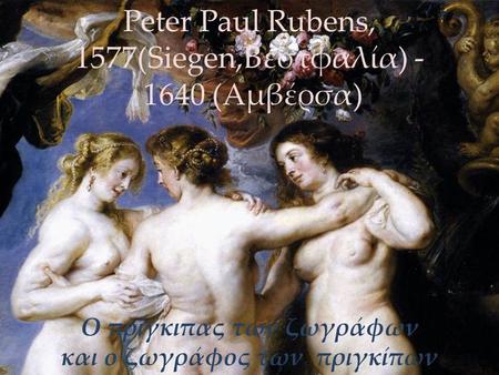 Ο πρίγκιπας των ζωγράφων και ο ζωγράφος των πριγκίπων Peter Paul Rubens, 1577(Siegen,Βεστφαλία) - 1640 (Αμβέρσα)