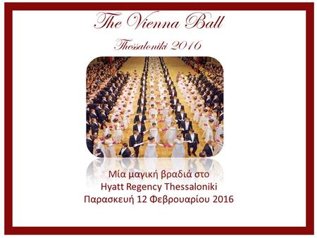 The Vienna Ball Thessaloniki 2016 Μία μαγική βραδιά στο Hyatt Regency Thessaloniki Παρασκευή 12 Φεβρουαρίου 2016.
