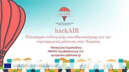 HackAIR 1 Πλατφόρμα συλλογικής ευαισθητοποίησης για την ατμοσφαιρική ρύπανση στην Ευρώπη Παναγιώτα Συροπούλου DRAXIS Περιβαλλοντική Α.Ε.