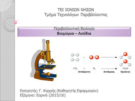 ΤΕΙ ΙΟΝΙΩΝ ΝΗΣΩΝ Τμήμα Τεχνολόγων Περιβάλλοντος Περιβαλλοντική Βιολογία Βιομόρια – Λιπίδια Περιβαλλοντική Βιολογία Βιομόρια – Λιπίδια Εισηγητής: Γ. Καρρής.