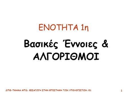 ΔΠΘ-ΤΜΗΜΑ ΜΠΔ: ΕΙΣΑΓΩΓΗ ΣΤΗΝ ΕΠΙΣΤΗΜΗ ΤΩΝ ΥΠΟΛΟΓΙΣΤΩΝ /01 1 ΕΝΟΤΗΤΑ 1η Βασικές Έννοιες & ΑΛΓΟΡΙΘΜΟΙ.