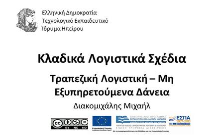 1 Κλαδικά Λογιστικά Σχέδια Τραπεζική Λογιστική – Μη Εξυπηρετούμενα Δάνεια Διακομιχάλης Μιχαήλ Ελληνική Δημοκρατία Τεχνολογικό Εκπαιδευτικό Ίδρυμα Ηπείρου.