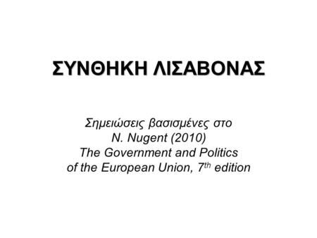 ΣΥΝΘΗΚΗ ΛΙΣΑΒΟΝΑΣ Σημειώσεις βασισμένες στο N. Nugent (2010) The Government and Politics of the European Union, 7 th edition.