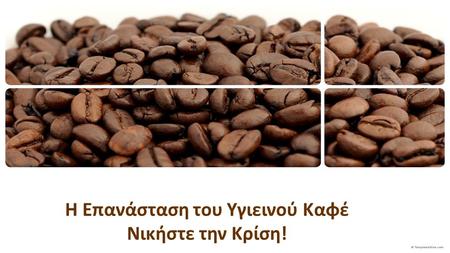 H Επανάσταση του Υγιεινού Καφέ Νικήστε την Κρίση!.