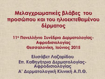 Μελαγχρωματικές βλάβες του προσώπου και του ηλιοεκτεθειμένου δέρματος 11 ο Πανελλήνιο Συνέδριο Δερματολογίας- Αφροδισιολογίας Θεσσαλονίκη, Ιούνιος 2015.