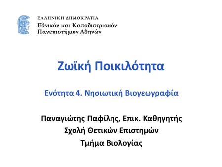 Ζωϊκή Ποικιλότητα Ενότητα 4. Νησιωτική Βιογεωγραφία Παναγιώτης Παφίλης, Επικ. Καθηγητής Σχολή Θετικών Επιστημών Τμήμα Βιολογίας.