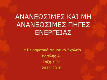 ΑΝΑΝΕΩΣΙΜΕΣ ΚΑΙ ΜΗ ΑΝΑΝΕΩΣΙΜΕΣ ΠΗΓΕΣ ΕΝΕΡΓΕΙΑΣ 1 ο Πειραματικό Δημοτικό Σχολείο Βασίλης Α. Τάξη ΣΤ’2 2015-2016.