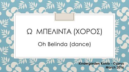 Ω ΜΠΕΛΙΝΤΑ (ΧΟΡΟΣ) Oh Belinda (dance) Kindergarden Konia - Cyprus March 2016.