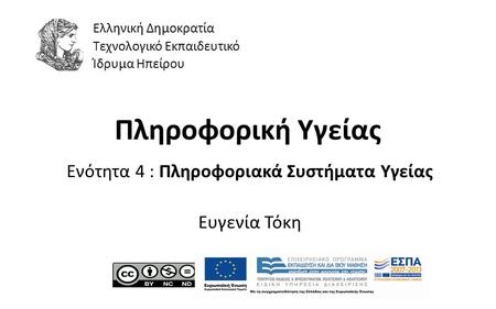 1 Πληροφορική Υγείας Ενότητα 4 : Πληροφοριακά Συστήματα Υγείας Ευγενία Τόκη Ελληνική Δημοκρατία Τεχνολογικό Εκπαιδευτικό Ίδρυμα Ηπείρου.