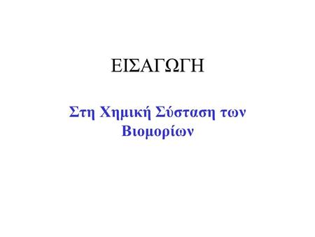 EIΣΑΓΩΓΗ Στη Χημική Σύσταση των Βιομορίων. 20 - 30 από τα φυσικά στοιχεία, σχετίζονται με την δομή και τις λειτουργίες της ζωής.