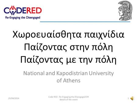 Χωροευαίσθητα παιχνίδια Παίζοντας στην πόλη Παίζοντας με την πόλη National and Kapodistrian University of Athens 25/04/2014 Code RED - Re-Engaging the.
