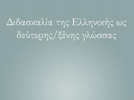 Διδασκαλία της Ελληνικής ως δεύτερης/ξένης γλώσσας.