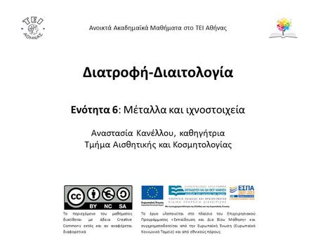 Διατροφή-Διαιτολογία Ενότητα 6: Μέταλλα και ιχνοστοιχεία Αναστασία Κανέλλου, καθηγήτρια Τμήμα Αισθητικής και Κοσμητολογίας Ανοικτά Ακαδημαϊκά Μαθήματα.