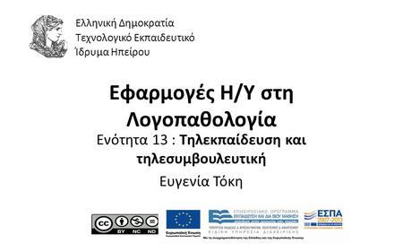 1 Εφαρμογές Η/Υ στη Λογοπαθολογία Ενότητα 13 : Τηλεκπαίδευση και τηλεσυμβουλευτική Ευγενία Τόκη Ελληνική Δημοκρατία Τεχνολογικό Εκπαιδευτικό Ίδρυμα Ηπείρου.