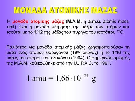Η μονάδα ατομικής μάζας (Μ.Α.Μ. ή a.m.u. atomic mass unit) είναι η μονάδα μέτρησης της μάζας των ατόμων και ισούται με το 1/12 της μάζας του πυρήνα του.