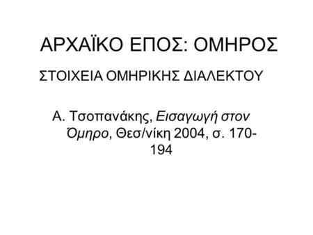 ΑΡΧΑΪΚΟ ΕΠΟΣ: ΟΜΗΡΟΣ ΣΤΟΙΧΕΙΑ ΟΜΗΡΙΚΗΣ ΔΙΑΛΕΚΤΟΥ Α. Τσοπανάκης, Εισαγωγή στον Όμηρο, Θεσ/νίκη 2004, σ. 170- 194.