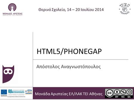 HTML5/PHONEGAP Θερινό Σχολείο, 14 – 20 Ιουλίου 2014 Απόστολος Αναγνωστόπουλος Μονάδα Αριστείας ΕΛ/ΛΑΚ ΤΕΙ Αθήνας.