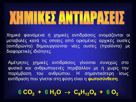 Χημικά φαινόμενα ή χημικές αντιδράσεις ονομάζονται οι μεταβολές κατά τις οποίες από ορισμένες αρχικές ουσίες (αντιδρώντα) δημιουργούνται νέες ουσίες (προϊόντα)