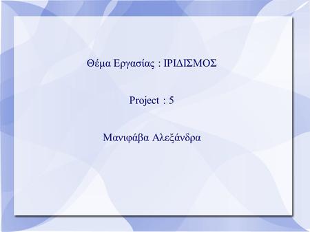 Θέμα Εργασίας : ΙΡΙΔΙΣΜΟΣ Project : 5 Μανιφάβα Αλεξάνδρα.