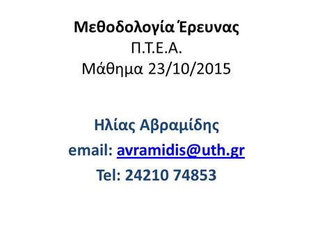 Μεθοδολογία Έρευνας Π.Τ.Ε.Α. Μάθημα 23/10/2015 Ηλίας Αβραμίδης   Tel: 24210 74853.