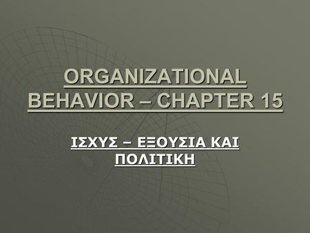 ORGANIZATIONAL BEHAVIOR – CHAPTER 15 ΙΣΧΥΣ – ΕΞΟΥΣΙΑ ΚΑΙ ΠΟΛΙΤΙΚΗ.