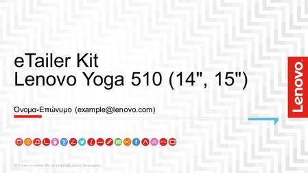 ETailer Kit Lenovo Yoga 510 (14, 15) 2015 Lenovo Internal. Με την επιφύλαξη παντός δικαιώματος. Όνομα-Επώνυμο