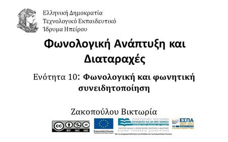 1 Φωνολογική Ανάπτυξη και Διαταραχές Ενότητα 10 : Φωνολογική και φωνητική συνειδητοποίηση Ζακοπούλου Βικτωρία Ελληνική Δημοκρατία Τεχνολογικό Εκπαιδευτικό.