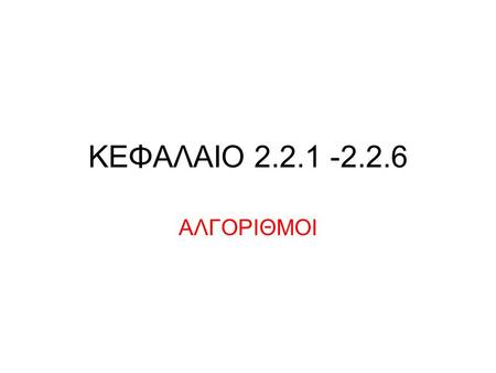 ΚΕΦΑΛΑΙΟ 2.2.1 -2.2.6 ΑΛΓΟΡΙΘΜΟΙ. 2.2.1 Αλγόριθμος Η έννοια του αλγορίθμου δεν συνδέεται αποκλειστικά και μόνο με προβλήματα της Πληροφορικής. Πχ συνταγή.