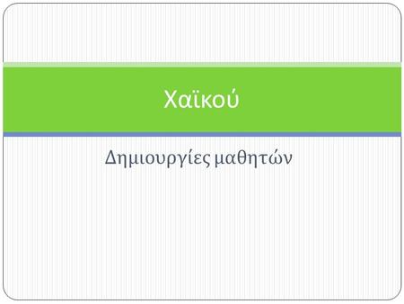 Δημιουργίες μαθητών Χαϊκού. ΧΑΪΚΟΥ ΕΚΤΗΣ ΤΑΞΗΣ * Έκοψα φρούτα απ’ των ματιών τον κήπο και με μέθυσαν. Π.Π. * Έκανα ευχή η ψυχή σου να διαβεί στην.