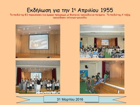 Εκδήλωση για την 1 η Απριλίου 1955 Τα παιδιά της Β’2 παρουσίασαν ένα όμορφο πρόγραμμα με θεατρικά, τραγούδια και ποιήματα. Τα παιδιά της Α’ τάξης τραγούδησαν.