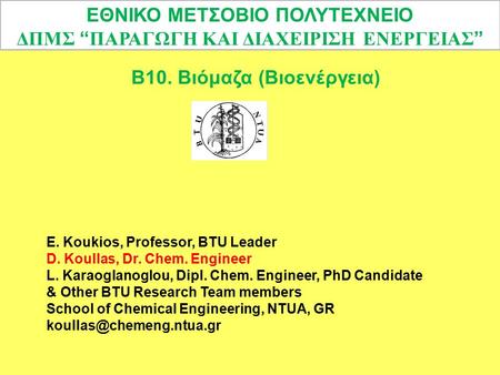 Β10. Βιόμαζα (Βιοενέργεια) E. Koukios, Professor, BTU Leader D. Koullas, Dr. Chem. Engineer L. Karaoglanoglou, Dipl. Chem. Engineer, PhD Candidate & Other.