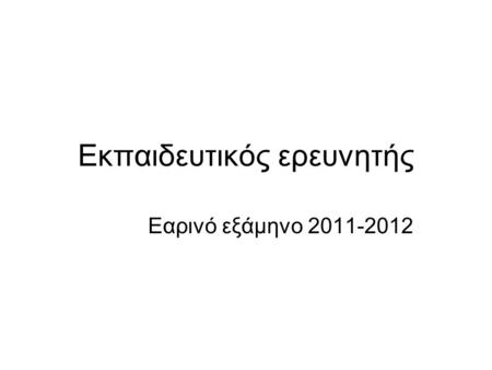 Εκπαιδευτικός ερευνητής Εαρινό εξάμηνο 2011-2012.