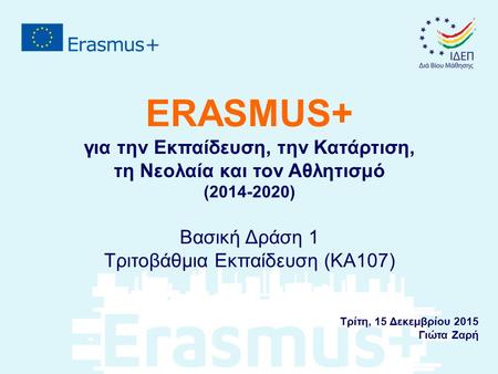 ERASMUS+ για την Εκπαίδευση, την Κατάρτιση, τη Νεολαία και τον Αθλητισμό (2014-2020) Βασική Δράση 1 Τριτοβάθμια Εκπαίδευση (KA107) Τρίτη, 15 Δεκεμβρίου.