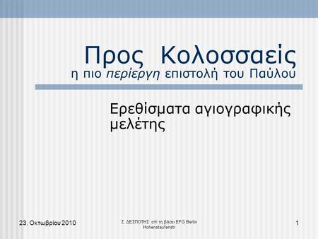 23. Oκτωβρίου 20101 Σ. ΔΕΣΠΟΤΗΣ επί τη βάσει EFG Berlin Hohenstaufenstr Προς Κολοσσαείς η πιο περίεργη επιστολή του Παύλου Ερεθίσματα αγιογραφικής μελέτης.