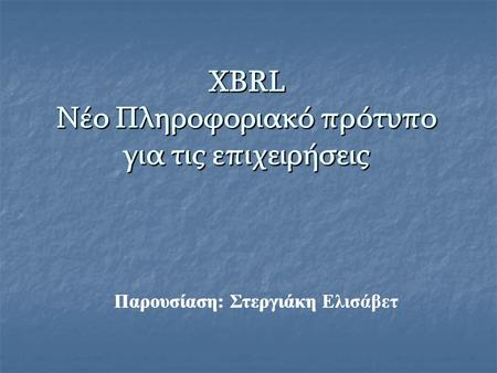 XBRL Νέο Πληροφοριακό πρότυπο για τις επιχειρήσεις Παρουσίαση: Στεργιάκη Ελισάβετ XBRL Νέο Πληροφοριακό πρότυπο για τις επιχειρήσεις Παρουσίαση: Στεργιάκη.