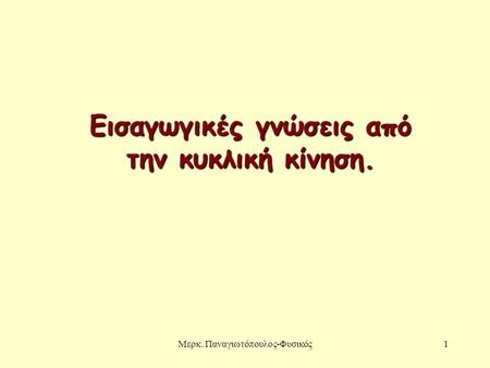 Μερκ. Παναγιωτόπουλος-Φυσικός1 Εισαγωγικές γνώσεις από την κυκλική κίνηση.