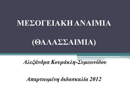 ΜΕΣΟΓΕΙΑΚΗ ΑΝΑΙΜΙΑ (ΘΑΛΑΣΣΑΙΜΙΑ) Αλεξάνδρα Κουράκλη-Συμεωνίδου Απαρτιωμένη διδασκαλία 2012.