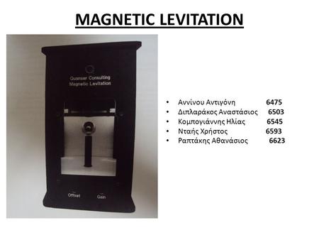 MAGNETIC LEVITATION Αννίνου Αντιγόνη 6475 Διπλαράκος Αναστάσιος 6503 Κομπογιάννης Ηλίας 6545 Νταής Χρήστος 6593 Ραπτάκης Αθανάσιος 6623.