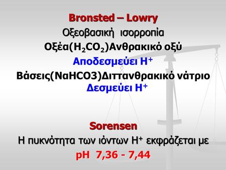 Bronsted – Lowry Οξεοβασική ισορροπία Οξέα(H 2 CO 2 )Ανθρακικό οξύ Αποδεσμεύει Η + Βάσεις(NαHCO3)Διττανθρακικό νάτριο Δεσμεύει Η + Sorensen Η πυκνότητα.