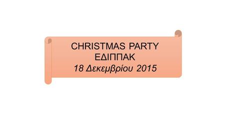 CHRISTMAS PARTY ΕΔΙΠΠΑΚ 18 Δεκεμβρίου 2015. Το πάρτι ξεκινάει..