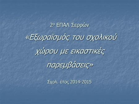 2 ο ΕΠΑΛ Σερρών «Εξωραϊσμός του σχολικού χώρου με εικαστικές παρεμβάσεις» Σχολ. έτος 2014-2015.