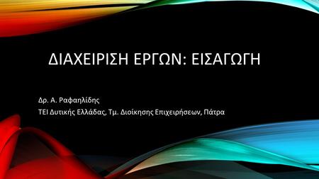 ΔΙΑΧΕΙΡΙΣΗ ΕΡΓΩΝ: ΕΙΣΑΓΩΓΗ Δρ. Α. Ραφαηλίδης ΤΕΙ Δυτικής Ελλάδας, Τμ. Διοίκησης Επιχειρήσεων, Πάτρα.