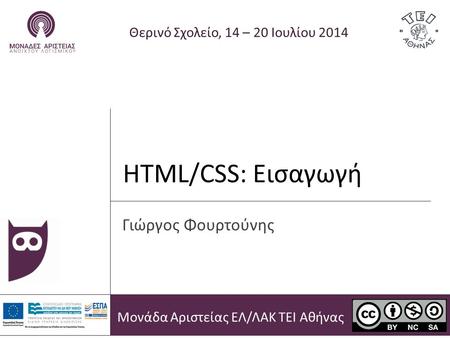 HTML/CSS: Εισαγωγή Θερινό Σχολείο, 14 – 20 Ιουλίου 2014 Γιώργος Φουρτούνης Μονάδα Αριστείας ΕΛ/ΛΑΚ ΤΕΙ Αθήνας.