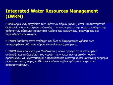 Integrated Water Resources Management (IWRM) Η ολοκληρωμένη διαχείριση των υδάτινων πόρων (ΟΔΥΠ) είναι μια συστηματική διαδικασία για την αειφόρο ανάπτυξη,