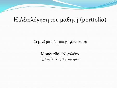 Η Αξιολόγηση του μαθητή (portfolio) Σεμινάριο Νηπιαγωγών 2009 Μουσιάδου Νικολέτα Σχ. Σύμβουλος Νηπιαγωγών.