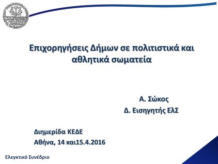 Ελεγκτικό Συνέδριο Επιχορηγήσεις Δήμων σε πολιτιστικά και αθλητικά σωματεία Α. Σώκος Δ. Εισηγητής ΕλΣ Δ. Εισηγητής ΕλΣ Διημερίδα ΚΕΔΕ Αθήνα, 14 και15.4.2016.