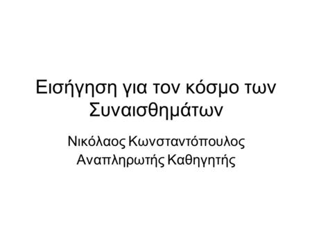 Εισήγηση για τον κόσμο των Συναισθημάτων Νικόλαος Κωνσταντόπουλος Αναπληρωτής Καθηγητής.